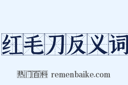 红毛刀反义词是什么意思的图片